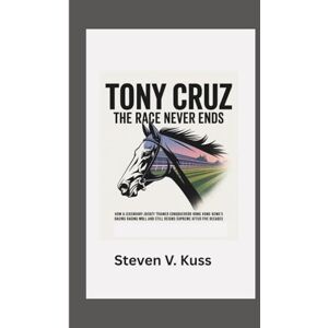 V. Kuss, Steven Tony Cruz: The Race Never Ends: How a legendary jockey turned trainer conquered Hong Kong’s racing world and still reigns supreme after five decades V. Kuss, Steven Tony Cruz: The Race Never Ends: How a legendary jockey turned trainer conquered Hong Kong’s racing world and still reigns supreme after five decades
