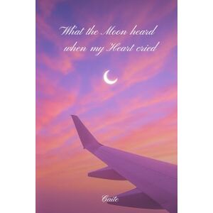 Diaries, Caite's What the Moon heard when my Heart cried Diaries, Caite's What the Moon heard when my Heart cried