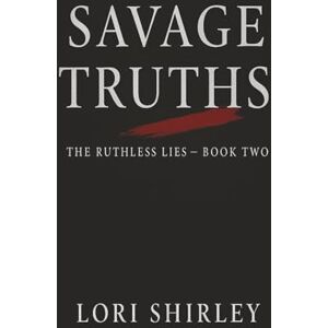 Shirley, Lori Savage Truths: Book Two of the Ruthless Lies Series Shirley, Lori Savage Truths: Book Two of the Ruthless Lies Series
