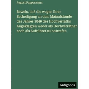 Pappermann, August Beweis, daß die wegen ihrer Betheiligung an dem Maiaufstande des Jahres 1849 des Hochverraths Angeklagten weder als Hochverräther noch als Aufrührer zu bestrafen Pappermann, August Beweis, daß die wegen ihrer Betheiligung an dem Maiaufstande des Jahres 1849 des Hochverraths Angeklagten weder als Hochverräther noch als Aufrührer zu bestrafen