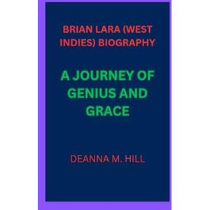 M. hill, deanna BRIAN LARA (WEST INDIES) BIOGRAPHY: A JOURNEY OF GENIUS AND GRACE M. hill, deanna BRIAN LARA (WEST INDIES) BIOGRAPHY: A JOURNEY OF GENIUS AND GRACE