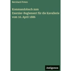 Poten, Bernhard Kommandobuch zum Exerzier-Reglement für die Kavallerie vom 10. April 1886 Poten, Bernhard Kommandobuch zum Exerzier-Reglement für die Kavallerie vom 10. April 1886