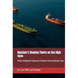 van Houte, Dr. Cor P.M. Russian’s Shadow Fleets on the High Seas: Why Unilateral Seizures Violate International Law (The Many Faces of Law) van Houte, Dr. Cor P.M. Russian’s Shadow Fleets on the High Seas: Why Unilateral Seizures Violate International Law (The Many Faces of Law)