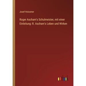 Holzamer, Josef Roger Ascham's Schulmeister, mit einer Einleitung: R. Ascham's Leben und Wirken Holzamer, Josef Roger Ascham's Schulmeister, mit einer Einleitung: R. Ascham's Leben und Wirken