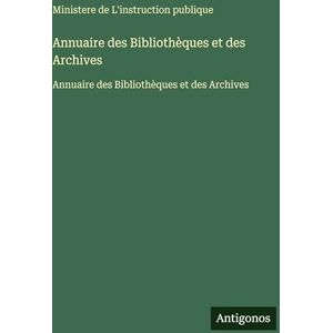 Ministere de l'Instruction Publique Annuaire des Bibliothèques et des Archives: Annuaire des Bibliothèques et des Archives Ministere de l'Instruction Publique Annuaire des Bibliothèques et des Archives: Annuaire des Bibliothèques et des Archives