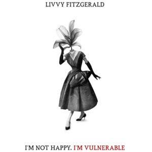 Fitzgerald, Livvy I'm Not Happy. I'm Vulnerable.: A collection of poems, stories and letters throughout the years. Fitzgerald, Livvy I'm Not Happy. I'm Vulnerable.: A collection of poems, stories and letters throughout the years.