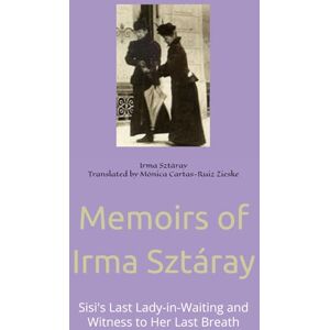 Sztáray Translated by Mónica Cartas-Ruiz Zieske, Irma Memoirs of Irma Sztáray: Sisi's Last Lady-in-Waiting and Witness to Her Last Breath Sztáray Translated by Mónica Cartas-Ruiz Zieske, Irma Memoirs of Irma Sztáray: Sisi's Last Lady-in-Waiting and Witness to Her Last Breath