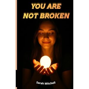 Mitchell, Auto Sarah YOU ARE NOT BROKEN: A Journey of Healing the Mind, Opening the Heart, and Remembering the Soul. Mitchell, Auto Sarah YOU ARE NOT BROKEN: A Journey of Healing the Mind, Opening the Heart, and Remembering the Soul.