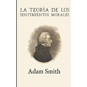 Smith, Adam La teoría de los sentimientos morales (Anotada y ampliada) Smith, Adam La teoría de los sentimientos morales (Anotada y ampliada)