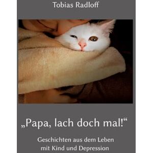 Radloff, Tobias Papa, lach doch mal!": Geschichten aus dem Leben mit Kind und Depression Radloff, Tobias Papa, lach doch mal!": Geschichten aus dem Leben mit Kind und Depression