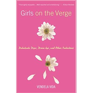 Vida, Vendela Girls on the Verge: Debutante Dips, Drive-bys, and Other Initiations Vida, Vendela Girls on the Verge: Debutante Dips, Drive-bys, and Other Initiations