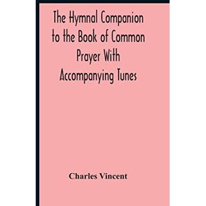 Vincent The Hymnal Companion To The Book Of Common Prayer With Accompanying Tunes Vincent The Hymnal Companion To The Book Of Common Prayer With Accompanying Tunes