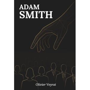 Veyrat, Olivier Adam Smith: Was Sie wirklich wissen müssen: Entdecken Sie, wie Adam Smith eine anspruchsvolle Vision des Zusammenlebens begründete, bei der das Wachstum den Schwächsten dienen muss. Veyrat, Olivier Adam Smith: Was Sie wirklich wissen müssen: Entdecken Sie, wie Adam Smith eine anspruchsvolle Vision des Zusammenlebens begründete, bei der das Wachstum den Schwächsten dienen muss.