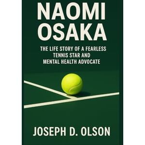 D. OLSON, JOSEPH NAOMI OSAKA BIOGRAPHY: The Life Story Of A Fearless Tennis Star And Mental Health Advocate D. OLSON, JOSEPH NAOMI OSAKA BIOGRAPHY: The Life Story Of A Fearless Tennis Star And Mental Health Advocate