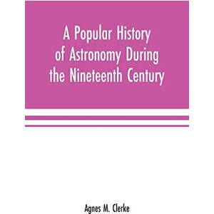 M Clerke, Agnes A popular history of astronomy during the nineteenth century M Clerke, Agnes A popular history of astronomy during the nineteenth century