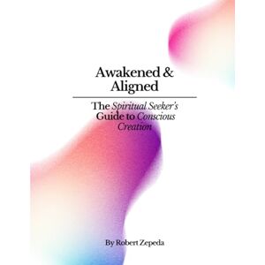 Zepeda, Robert Awakened & Aligned: The Spiritual Seekers Guide To Conscious Creation Zepeda, Robert Awakened & Aligned: The Spiritual Seekers Guide To Conscious Creation