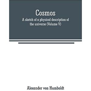 Von Humboldt, Alexander Cosmos: a sketch of a physical description of the universe (Volume V) Von Humboldt, Alexander Cosmos: a sketch of a physical description of the universe (Volume V)