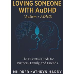 Hardy, Mildred Kathryn Loving Someone with AuDHD (Autism + ADHD): The Essential Guide for Partners, Family, and Friends Supporting Autism-ADHD Hardy, Mildred Kathryn Loving Someone with AuDHD (Autism + ADHD): The Essential Guide for Partners, Family, and Friends Supporting Autism-ADHD