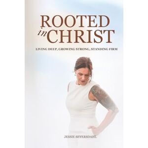 Seyersdahl, Jessie Rooted In Christ: Living Deep, Growing Strong, Standing Firm Seyersdahl, Jessie Rooted In Christ: Living Deep, Growing Strong, Standing Firm