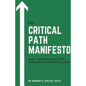 Kelley Ph.D., Robert E The Critical Path Manifesto: How "knowing-what-to-do" separates winners from losers Kelley Ph.D., Robert E The Critical Path Manifesto: How "knowing-what-to-do" separates winners from losers