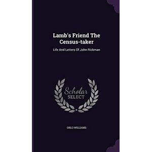 Williams, Orlo Lamb's Friend The Census-taker: Life And Letters Of John Rickman Williams, Orlo Lamb's Friend The Census-taker: Life And Letters Of John Rickman
