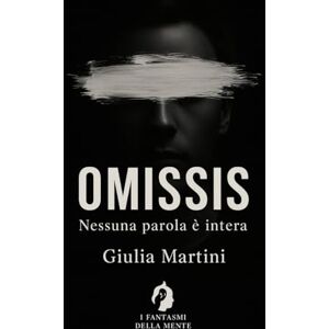 Martini, Giulia OMISSIS: Nessuna parola è intera (I fantasmi della mente) Martini, Giulia OMISSIS: Nessuna parola è intera (I fantasmi della mente)