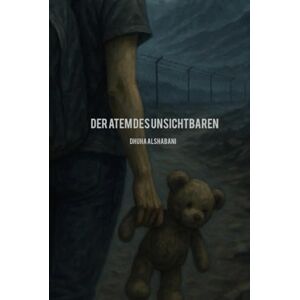 Alshabani, Dhuha Der Atem des Unsichtbaren: Eine wahre Geschichte über Flucht,Hoffnung und Überleben Alshabani, Dhuha Der Atem des Unsichtbaren: Eine wahre Geschichte über Flucht,Hoffnung und Überleben