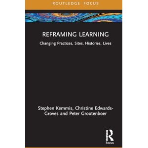 Kemmis, Stephen Reframing Learning: Changing Practices, Sites, Histories, Lives (Routledge Research in the Sociology of Education) Kemmis, Stephen Reframing Learning: Changing Practices, Sites, Histories, Lives (Routledge Research in the Sociology of Education)