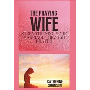 Johnson, Catherine The praying wife: Strengthening your marriage through prayer Johnson, Catherine The praying wife: Strengthening your marriage through prayer
