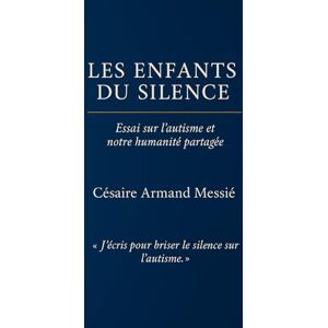 MESSIE, Césaire Armand Les enfants du silence: Essai sur l’autisme et notre humanité partagée MESSIE, Césaire Armand Les enfants du silence: Essai sur l’autisme et notre humanité partagée