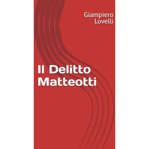 Lovelli, Giampiero Il Delitto Matteotti (Storia Contemporanea e Biografie di uomini e donne dell'Ottocento e del Novecento) Lovelli, Giampiero Il Delitto Matteotti (Storia Contemporanea e Biografie di uomini e donne dell'Ottocento e del Novecento)