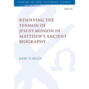 Breen, Jerry D. Resolving the Tension of Jesus's Mission in Matthew's Ancient Biography (The Library of New Testament Studies) Breen, Jerry D. Resolving the Tension of Jesus's Mission in Matthew's Ancient Biography (The Library of New Testament Studies)