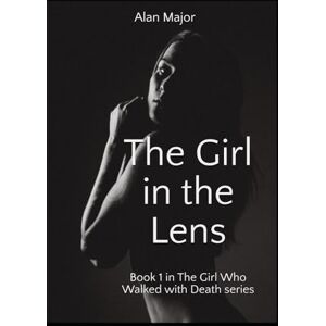 Major, Alan The Girl in the Lens: The first novel in The Girl who Walked with Death series Major, Alan The Girl in the Lens: The first novel in The Girl who Walked with Death series
