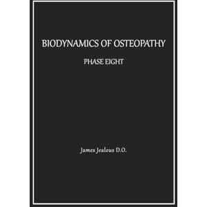 Jealous D.O., James Biodynamics of Osteopathy Phase Eight Jealous D.O., James Biodynamics of Osteopathy Phase Eight