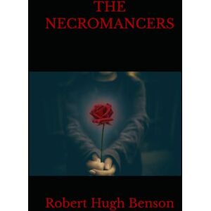 Hugh Benson, Robert THE NECROMANCERS: A Haunting Novel of Loss, Longing, and the Occult Hugh Benson, Robert THE NECROMANCERS: A Haunting Novel of Loss, Longing, and the Occult