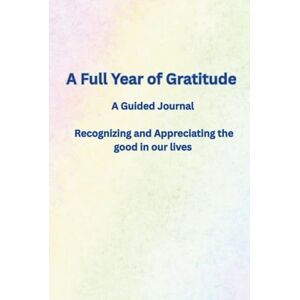 Daily3 Enterprises LLC A Full Year of Gratitude: A Guided Journal Recognizing and Appreciating the good in our lives Daily3 Enterprises LLC A Full Year of Gratitude: A Guided Journal Recognizing and Appreciating the good in our lives