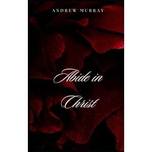 ANDREW MURRAY Abide In Christ ANDREW MURRAY Abide In Christ