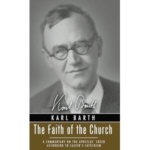 Barth, Karl The Faith of the Church: A Commentary on the Apostles' Creed According to Calvin's Catechism Barth, Karl The Faith of the Church: A Commentary on the Apostles' Creed According to Calvin's Catechism