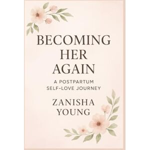Young, Zanisha Becoming Her Again: A Postpartum Self-Love Journey Guide Young, Zanisha Becoming Her Again: A Postpartum Self-Love Journey Guide