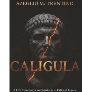 Trentino, Azeglio M. Caligula: A Life from Power and Madness to Fall and Legacy (Ancient History) Trentino, Azeglio M. Caligula: A Life from Power and Madness to Fall and Legacy (Ancient History)