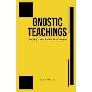 Yamada, Ken Gnostic Teachings: The Way It Was Before the Crusades Yamada, Ken Gnostic Teachings: The Way It Was Before the Crusades
