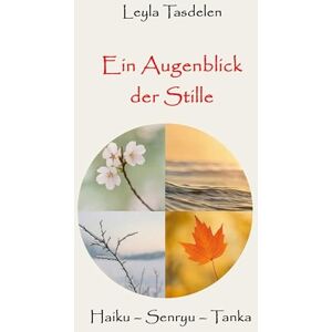 Tasdelen, Leylâ Ein Augenblick der Stille: Haiku Senryu Tanka Tasdelen, Leylâ Ein Augenblick der Stille: Haiku Senryu Tanka