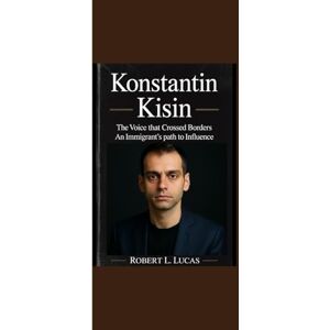 Lucas, Robert L. KONSTANTIN KISIN: “The Voice that Crossed Borders An Immigrant’s Path to Influence“ Lucas, Robert L. KONSTANTIN KISIN: “The Voice that Crossed Borders An Immigrant’s Path to Influence“