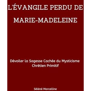 Marcelline, Séléné L'ÉVANGILE PERDU DE MARIE-MADELEINE: Dévoiler la Sagesse Cachée du Mysticisme Chrétien Primitif Marcelline, Séléné L'ÉVANGILE PERDU DE MARIE-MADELEINE: Dévoiler la Sagesse Cachée du Mysticisme Chrétien Primitif