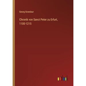 Grandaur, Georg Chronik von Sanct Peter zu Erfurt, 1100-1215 Grandaur, Georg Chronik von Sanct Peter zu Erfurt, 1100-1215