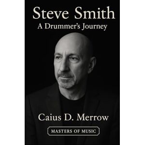Merrow, Caius D. Steve Smith: A Drummer's Journey: Steve Smith’s Journey from Jazz Roots to Arena Rock Drumming, Fusion Innovation, and Global Rhythm Exchange Merrow, Caius D. Steve Smith: A Drummer's Journey: Steve Smith’s Journey from Jazz Roots to Arena Rock Drumming, Fusion Innovation, and Global Rhythm Exchange