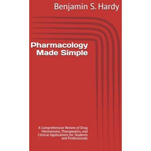 Hardy, Benjamin S. Pharmacology Made Simple: A Comprehensive Review of Drug Mechanisms, Therapeutics, and Clinical Applications for Students and Professionals Hardy, Benjamin S. Pharmacology Made Simple: A Comprehensive Review of Drug Mechanisms, Therapeutics, and Clinical Applications for Students and Professionals