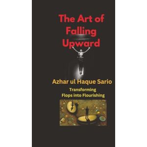 Sario, Azhar ul Haque The Art of Falling Upward: Transforming Flops into Flourishing Sario, Azhar ul Haque The Art of Falling Upward: Transforming Flops into Flourishing
