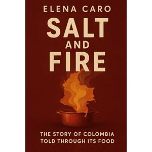 Caro, Elena Salt and Fire: The Story of Colombia Told Through Its Food (Flavors of Colombia) Caro, Elena Salt and Fire: The Story of Colombia Told Through Its Food (Flavors of Colombia)