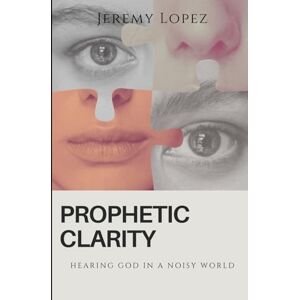Lopez, Jeremy Prophetic Clarity: Hearing God in a Noisy World Lopez, Jeremy Prophetic Clarity: Hearing God in a Noisy World